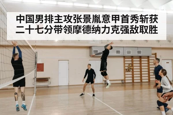 中国男排主攻张景胤意甲首秀斩获二十七分带领摩德纳力克强敌取胜