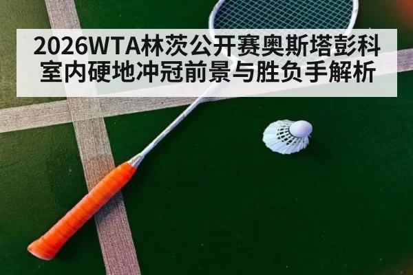 2026WTA林茨公开赛奥斯塔彭科室内硬地冲冠前景与胜负手解析