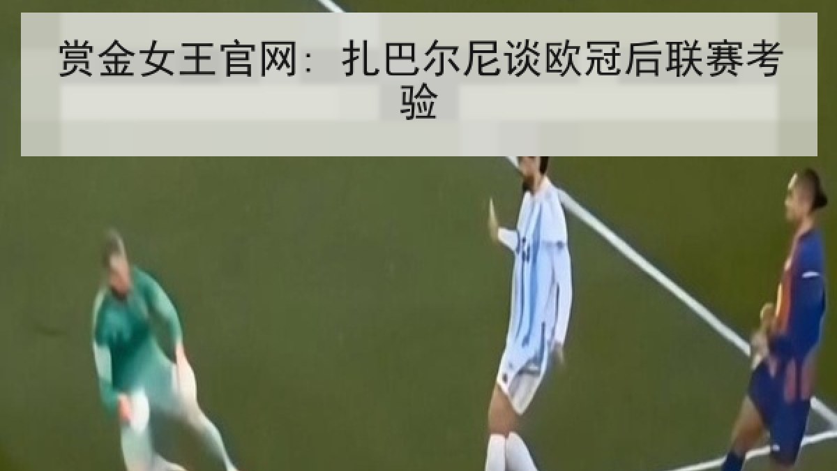 赏金女王官网: 扎巴尔尼谈欧冠后联赛考验 赏金女王官网: 扎巴尔尼谈欧冠后联赛考验