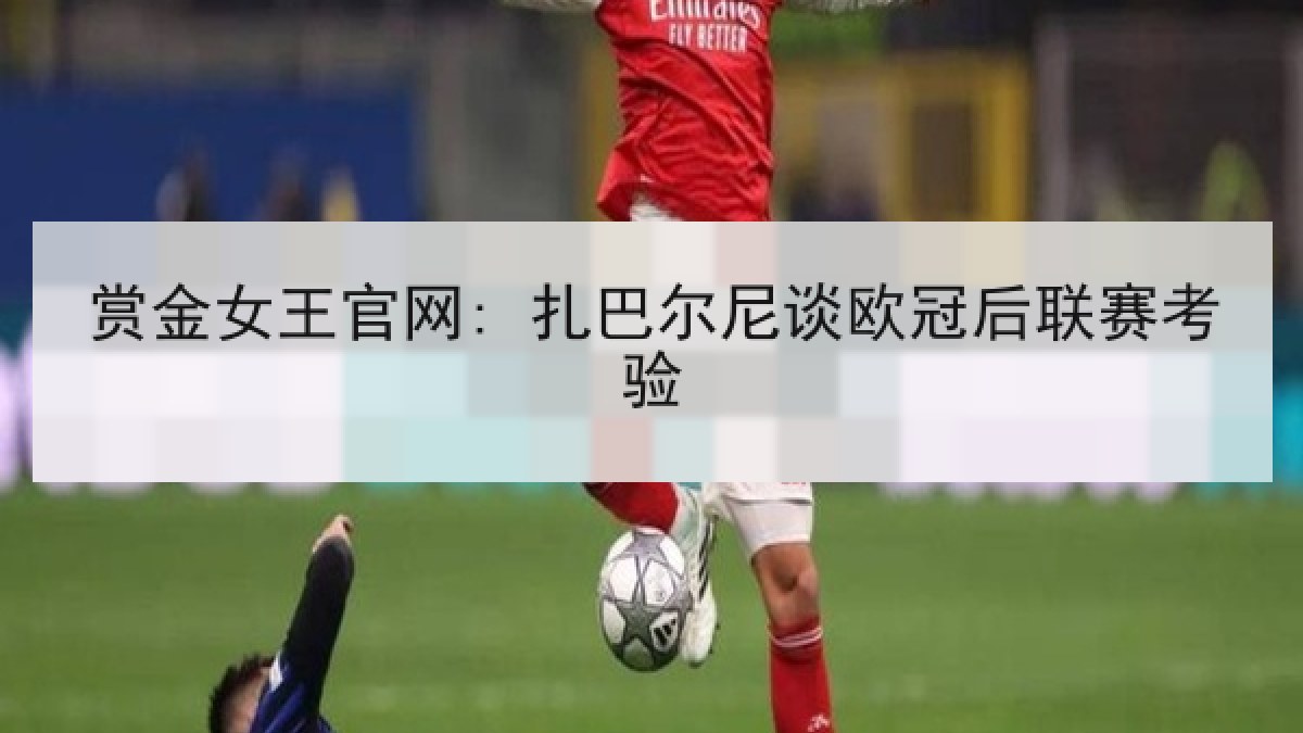 赏金女王官网: 扎巴尔尼谈欧冠后联赛考验