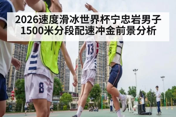 2026速度滑冰世界杯宁忠岩男子1500米分段配速冲金前景分析